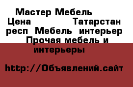 Мастер Мебель KZN › Цена ­ 10 000 - Татарстан респ. Мебель, интерьер » Прочая мебель и интерьеры   